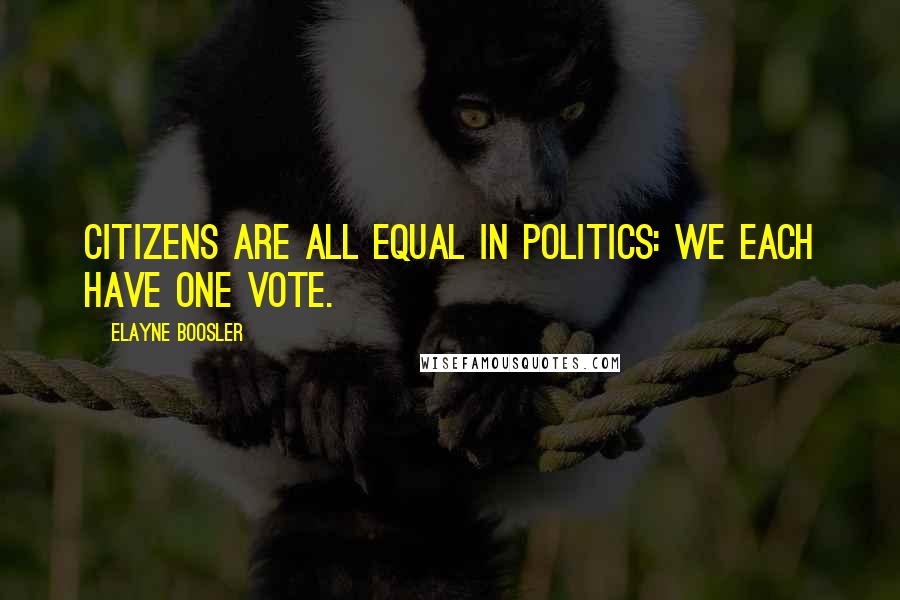 Elayne Boosler Quotes: Citizens are all equal in politics: we each have one vote.