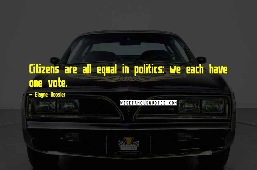 Elayne Boosler Quotes: Citizens are all equal in politics: we each have one vote.