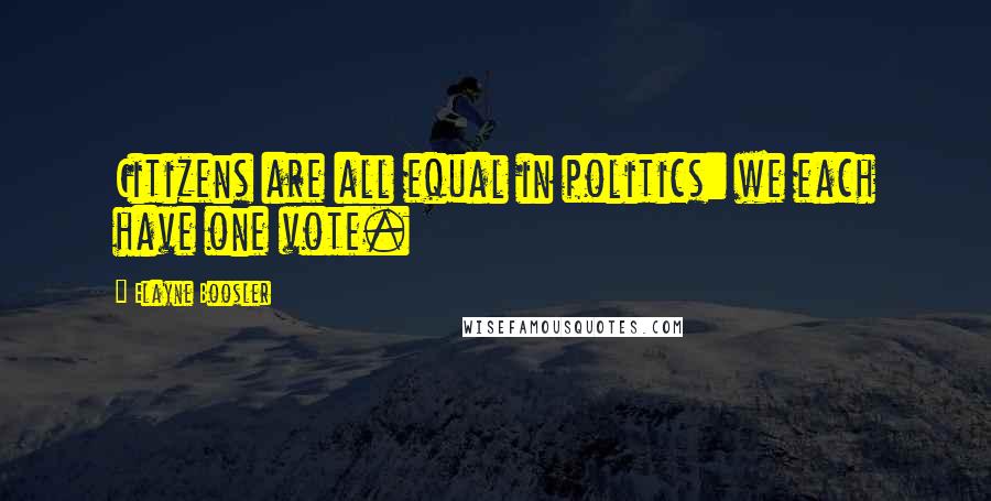 Elayne Boosler Quotes: Citizens are all equal in politics: we each have one vote.