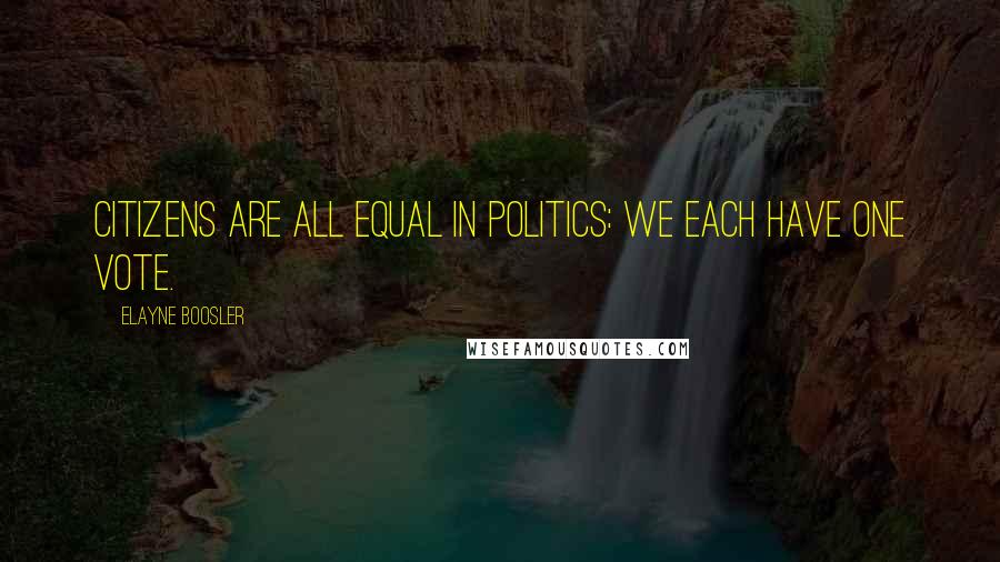 Elayne Boosler Quotes: Citizens are all equal in politics: we each have one vote.