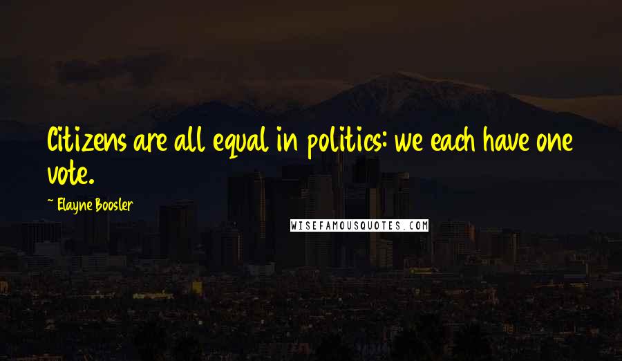 Elayne Boosler Quotes: Citizens are all equal in politics: we each have one vote.