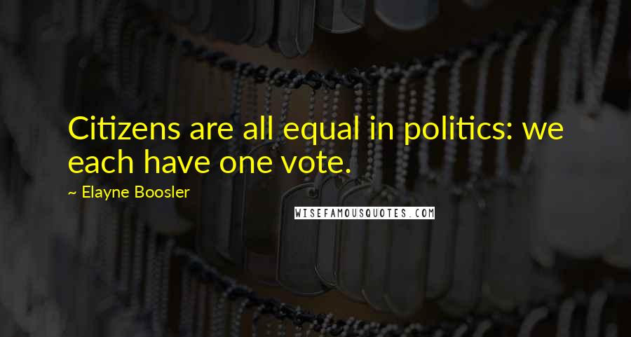 Elayne Boosler Quotes: Citizens are all equal in politics: we each have one vote.