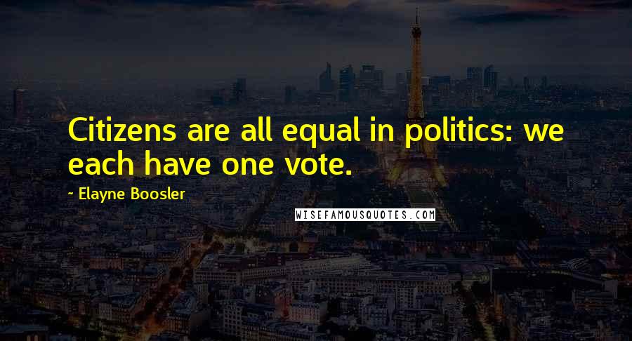 Elayne Boosler Quotes: Citizens are all equal in politics: we each have one vote.