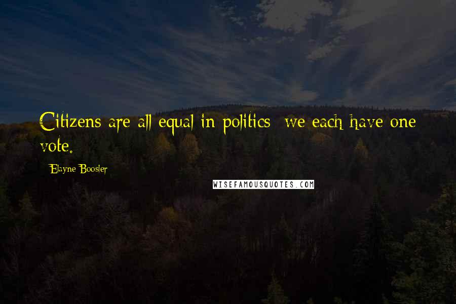 Elayne Boosler Quotes: Citizens are all equal in politics: we each have one vote.