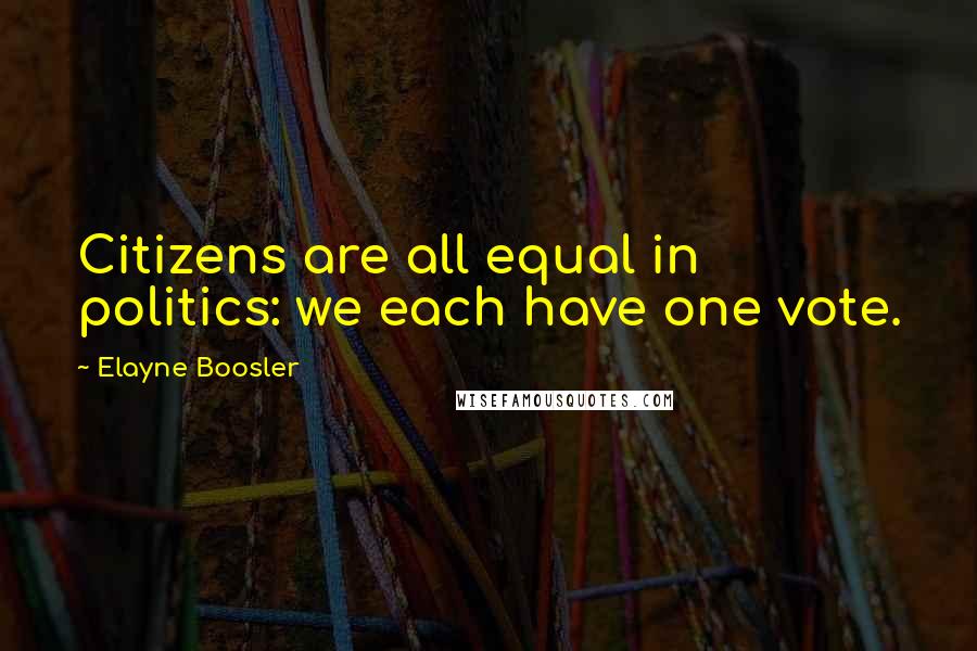 Elayne Boosler Quotes: Citizens are all equal in politics: we each have one vote.