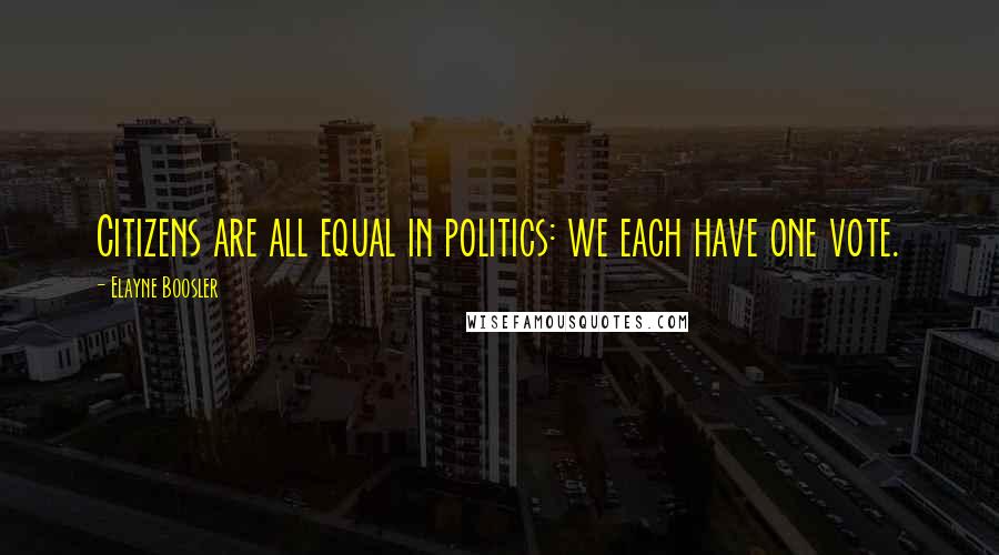 Elayne Boosler Quotes: Citizens are all equal in politics: we each have one vote.