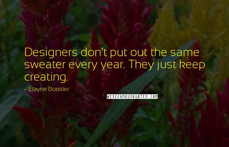 Elayne Boosler Quotes: Designers don't put out the same sweater every year. They just keep creating.