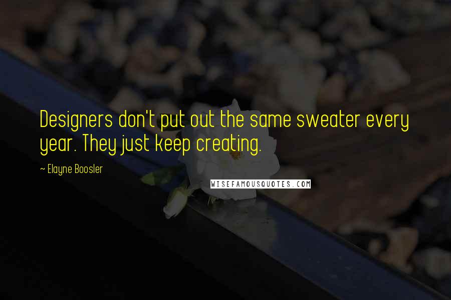 Elayne Boosler Quotes: Designers don't put out the same sweater every year. They just keep creating.