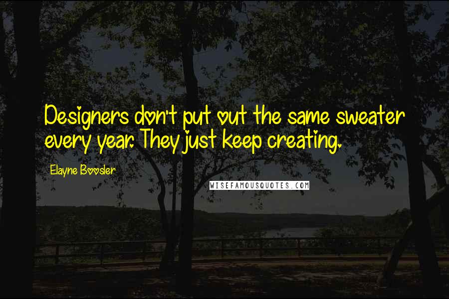 Elayne Boosler Quotes: Designers don't put out the same sweater every year. They just keep creating.