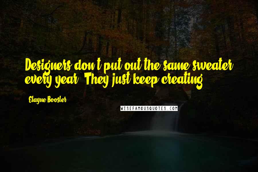 Elayne Boosler Quotes: Designers don't put out the same sweater every year. They just keep creating.