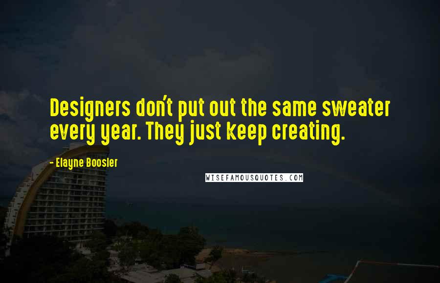 Elayne Boosler Quotes: Designers don't put out the same sweater every year. They just keep creating.