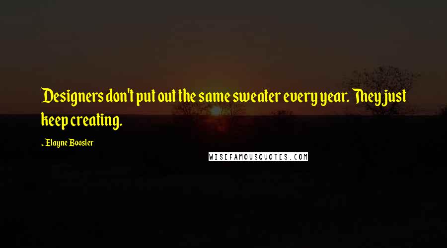 Elayne Boosler Quotes: Designers don't put out the same sweater every year. They just keep creating.