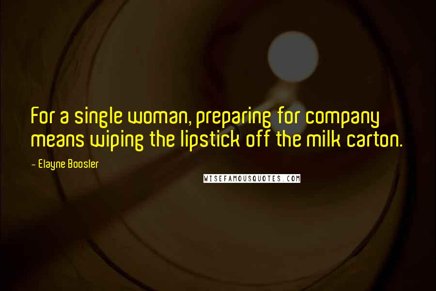 Elayne Boosler Quotes: For a single woman, preparing for company means wiping the lipstick off the milk carton.