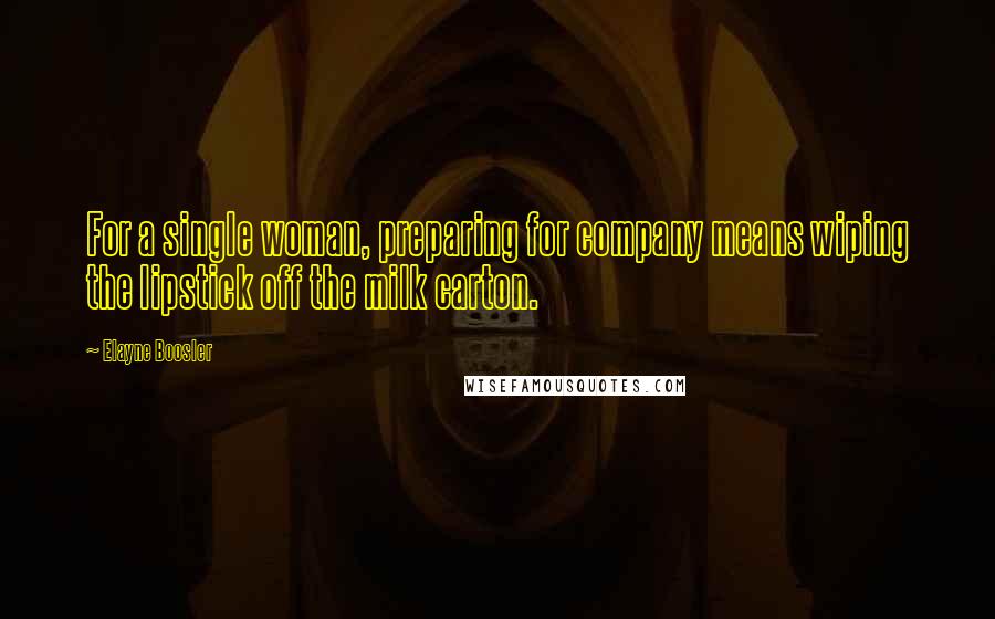 Elayne Boosler Quotes: For a single woman, preparing for company means wiping the lipstick off the milk carton.