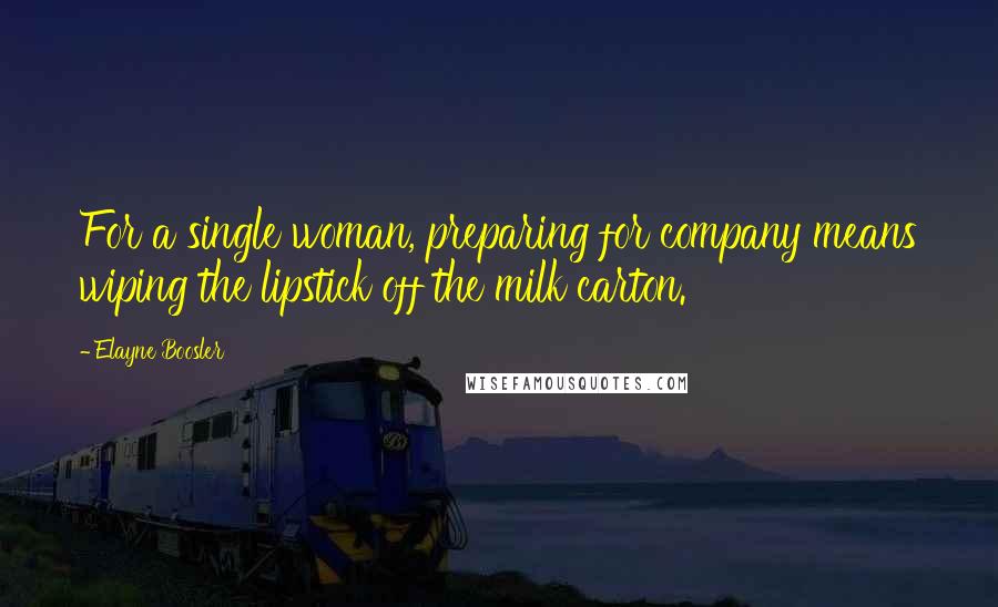 Elayne Boosler Quotes: For a single woman, preparing for company means wiping the lipstick off the milk carton.