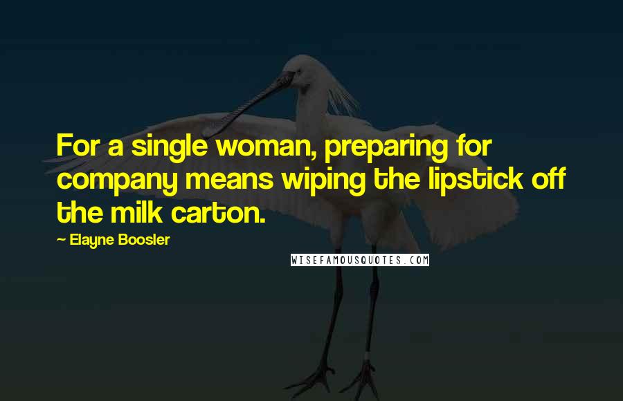 Elayne Boosler Quotes: For a single woman, preparing for company means wiping the lipstick off the milk carton.