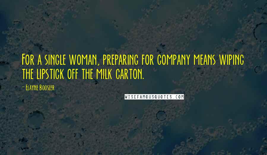 Elayne Boosler Quotes: For a single woman, preparing for company means wiping the lipstick off the milk carton.