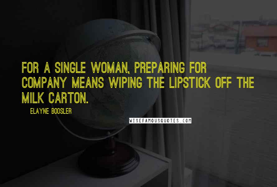 Elayne Boosler Quotes: For a single woman, preparing for company means wiping the lipstick off the milk carton.