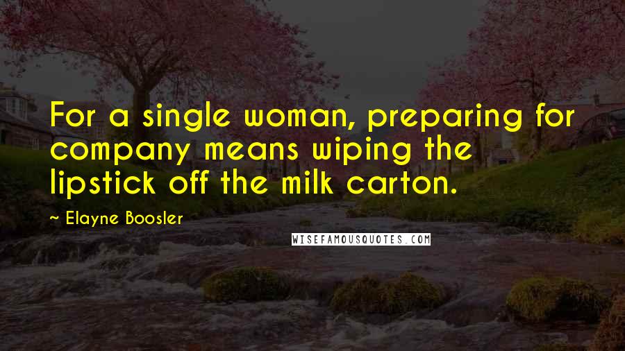 Elayne Boosler Quotes: For a single woman, preparing for company means wiping the lipstick off the milk carton.