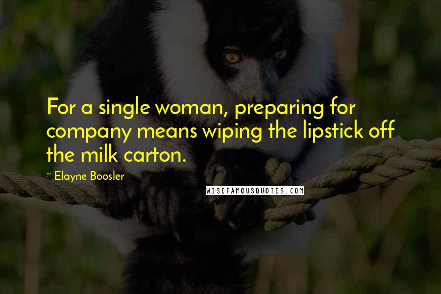 Elayne Boosler Quotes: For a single woman, preparing for company means wiping the lipstick off the milk carton.