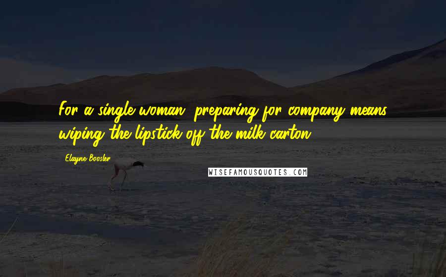 Elayne Boosler Quotes: For a single woman, preparing for company means wiping the lipstick off the milk carton.