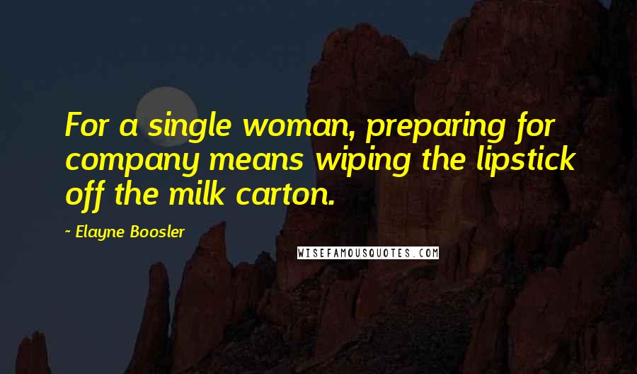 Elayne Boosler Quotes: For a single woman, preparing for company means wiping the lipstick off the milk carton.