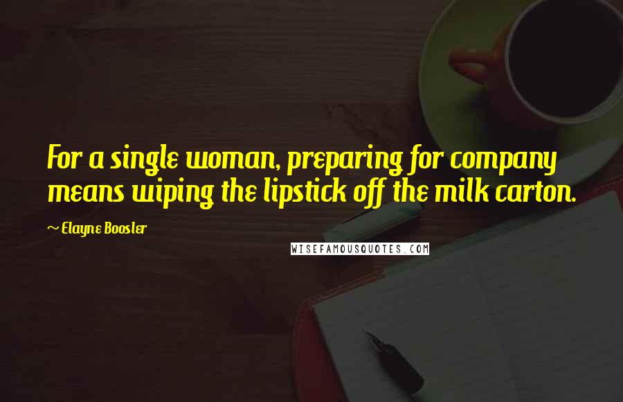 Elayne Boosler Quotes: For a single woman, preparing for company means wiping the lipstick off the milk carton.