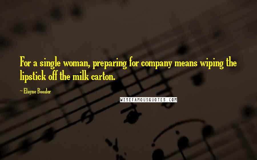 Elayne Boosler Quotes: For a single woman, preparing for company means wiping the lipstick off the milk carton.