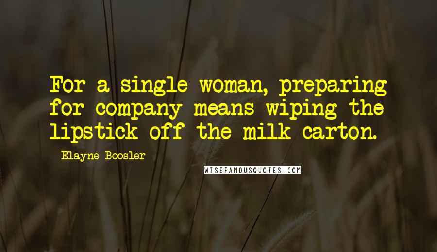 Elayne Boosler Quotes: For a single woman, preparing for company means wiping the lipstick off the milk carton.