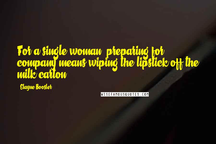 Elayne Boosler Quotes: For a single woman, preparing for company means wiping the lipstick off the milk carton.