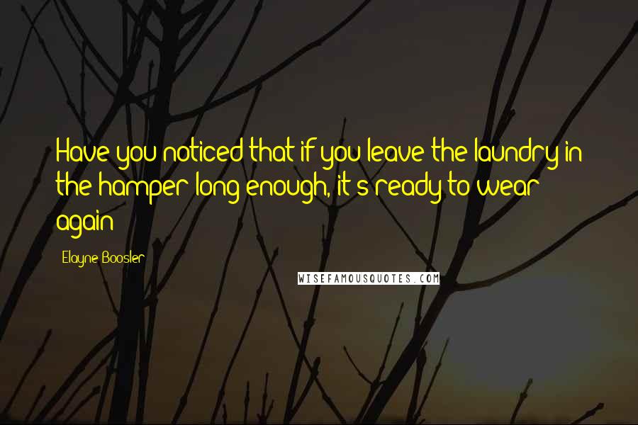 Elayne Boosler Quotes: Have you noticed that if you leave the laundry in the hamper long enough, it's ready to wear again?