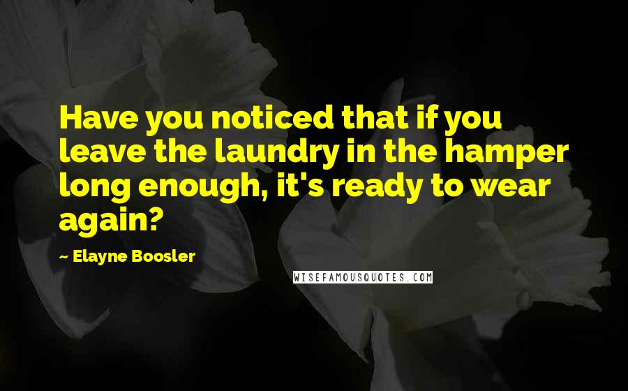 Elayne Boosler Quotes: Have you noticed that if you leave the laundry in the hamper long enough, it's ready to wear again?
