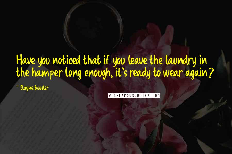 Elayne Boosler Quotes: Have you noticed that if you leave the laundry in the hamper long enough, it's ready to wear again?