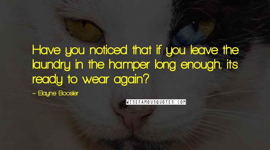 Elayne Boosler Quotes: Have you noticed that if you leave the laundry in the hamper long enough, it's ready to wear again?