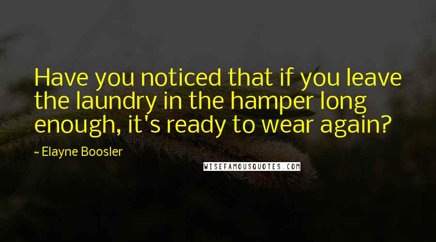 Elayne Boosler Quotes: Have you noticed that if you leave the laundry in the hamper long enough, it's ready to wear again?