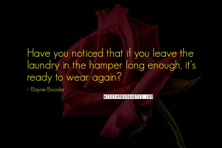 Elayne Boosler Quotes: Have you noticed that if you leave the laundry in the hamper long enough, it's ready to wear again?