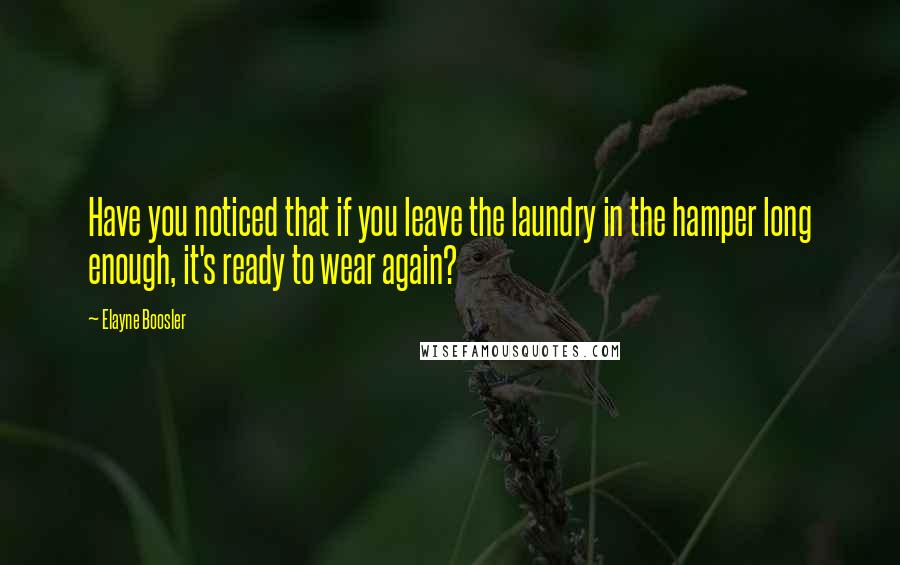 Elayne Boosler Quotes: Have you noticed that if you leave the laundry in the hamper long enough, it's ready to wear again?