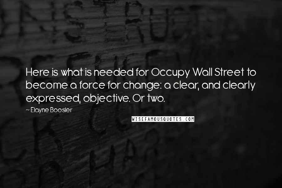 Elayne Boosler Quotes: Here is what is needed for Occupy Wall Street to become a force for change: a clear, and clearly expressed, objective. Or two.