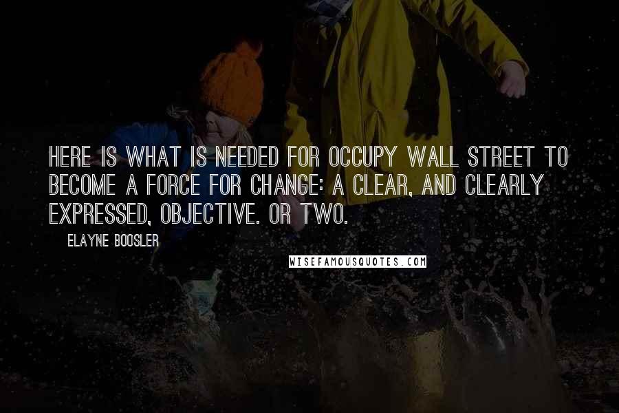 Elayne Boosler Quotes: Here is what is needed for Occupy Wall Street to become a force for change: a clear, and clearly expressed, objective. Or two.