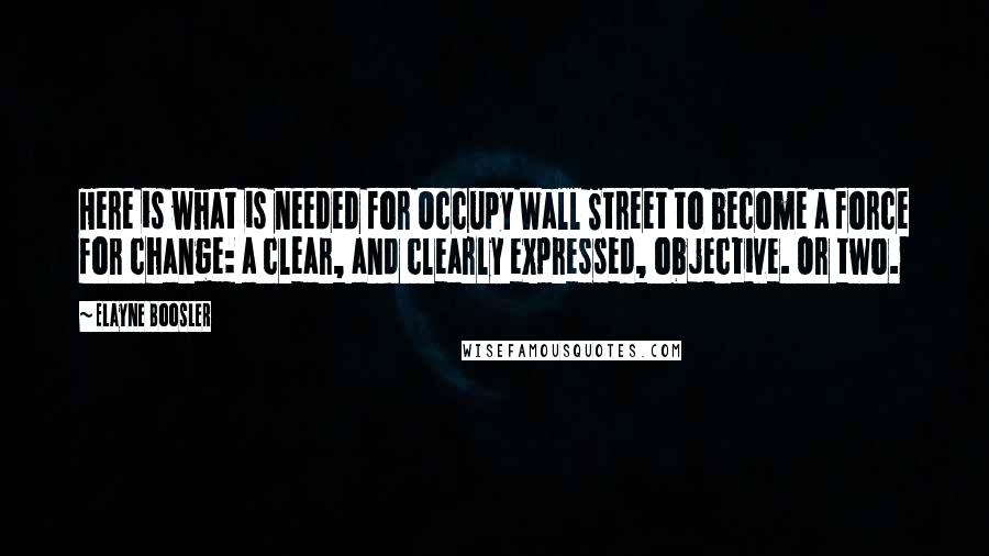 Elayne Boosler Quotes: Here is what is needed for Occupy Wall Street to become a force for change: a clear, and clearly expressed, objective. Or two.