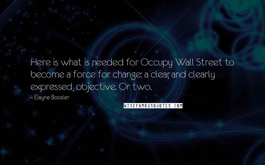 Elayne Boosler Quotes: Here is what is needed for Occupy Wall Street to become a force for change: a clear, and clearly expressed, objective. Or two.