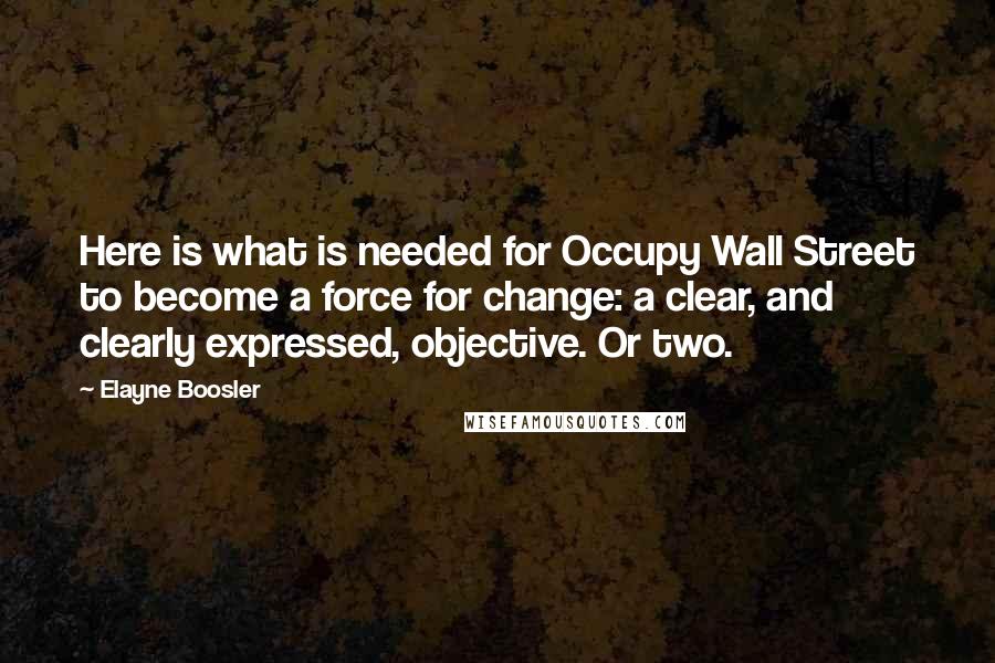 Elayne Boosler Quotes: Here is what is needed for Occupy Wall Street to become a force for change: a clear, and clearly expressed, objective. Or two.
