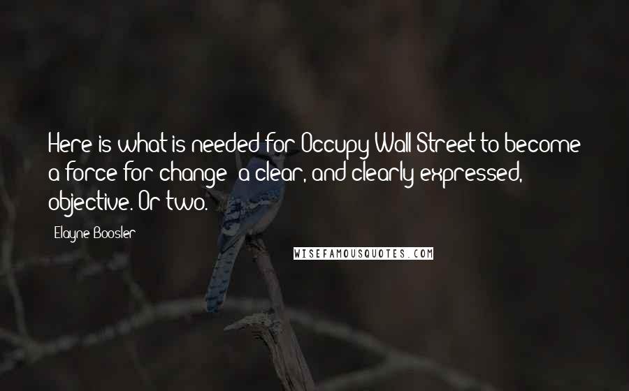 Elayne Boosler Quotes: Here is what is needed for Occupy Wall Street to become a force for change: a clear, and clearly expressed, objective. Or two.