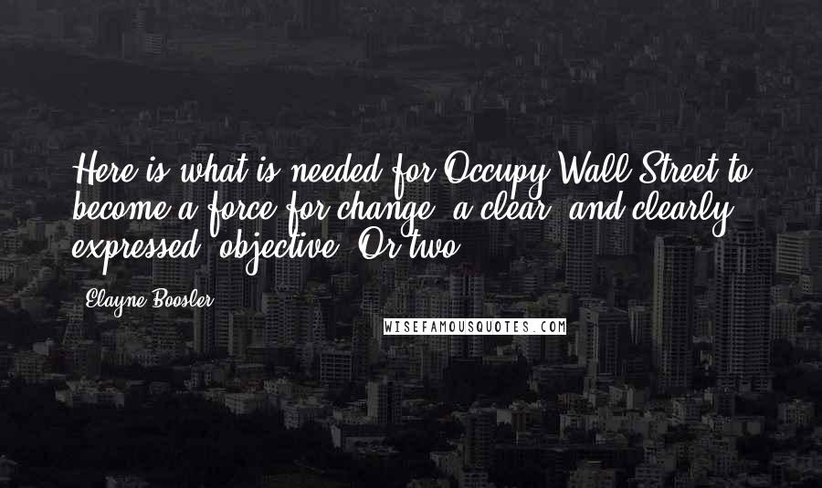 Elayne Boosler Quotes: Here is what is needed for Occupy Wall Street to become a force for change: a clear, and clearly expressed, objective. Or two.