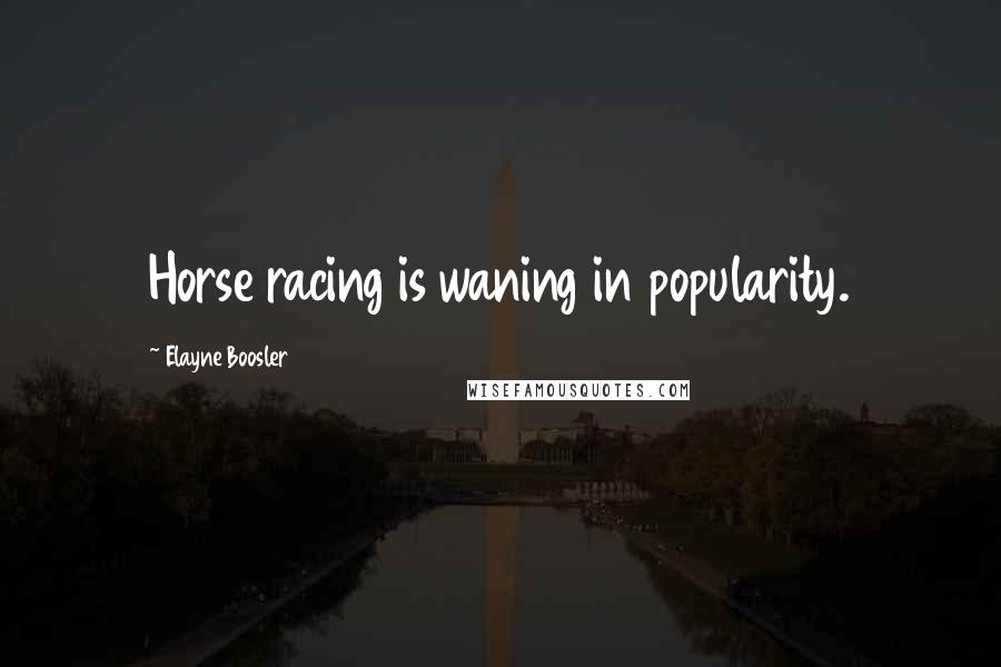 Elayne Boosler Quotes: Horse racing is waning in popularity.