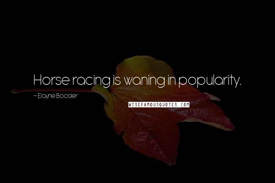 Elayne Boosler Quotes: Horse racing is waning in popularity.