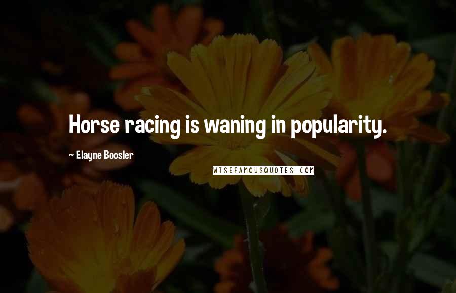 Elayne Boosler Quotes: Horse racing is waning in popularity.