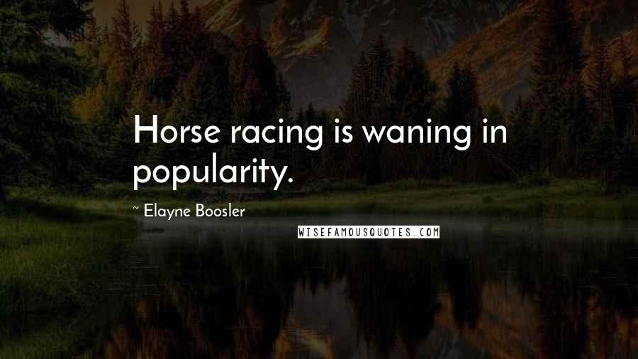 Elayne Boosler Quotes: Horse racing is waning in popularity.