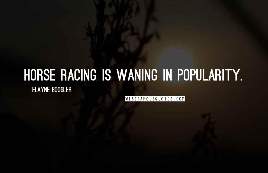 Elayne Boosler Quotes: Horse racing is waning in popularity.