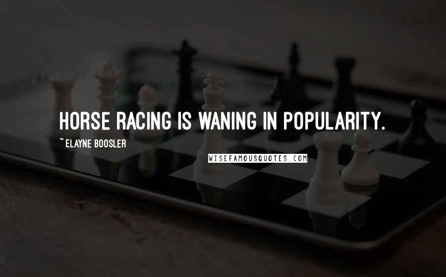 Elayne Boosler Quotes: Horse racing is waning in popularity.